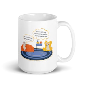 May include: White ceramic coffee mug featuring a cartoon illustration of two mice in a living room setting. One mouse is sitting on a sofa and says "ok, so I can't stop eating cheese..." The other mouse is sitting in a chair and has a thought bubble above its head that says "hmmm might be a candidate for cognitive brie-havioural therapy."
