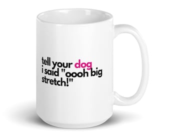 May include: White ceramic coffee mug with black text that reads "tell your dog I said "oooh big stretch!" with the word "dog" in pink.