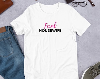 Feral Housewife T-Shirt, Short-Sleeve Unisex Tee, Funny Quote T-Shirt, SAHM, Stay at Home Mom, Housewife Humor, Mom Humor, Housewife Shirt