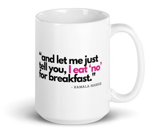 Kamala Harris And Let Me Just Tell You I Eat No For Breakfast Mug, Kamala Harris Quote, I Eat No For Breakfast Quote, Madam VP, Kamala Mug