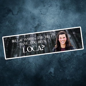 May include: A white sticker with a black border featuring a photo of a young man with long brown hair and a white shirt. The text on the sticker reads "BELLA! WHERE THE HELL HAVE YOU BEEN, LOCA?"