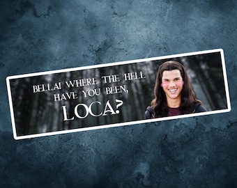 Twilight Bumpersticker: Bella Where The Hell Have You Be Loca?
