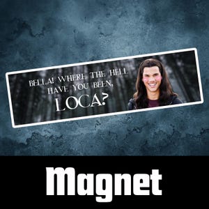 May include: A white rectangular magnet with a black and white image of a young man with long brown hair. The text on the magnet reads "BELLA! WHERE THE HELL HAVE YOU BEEN, LOCA?"