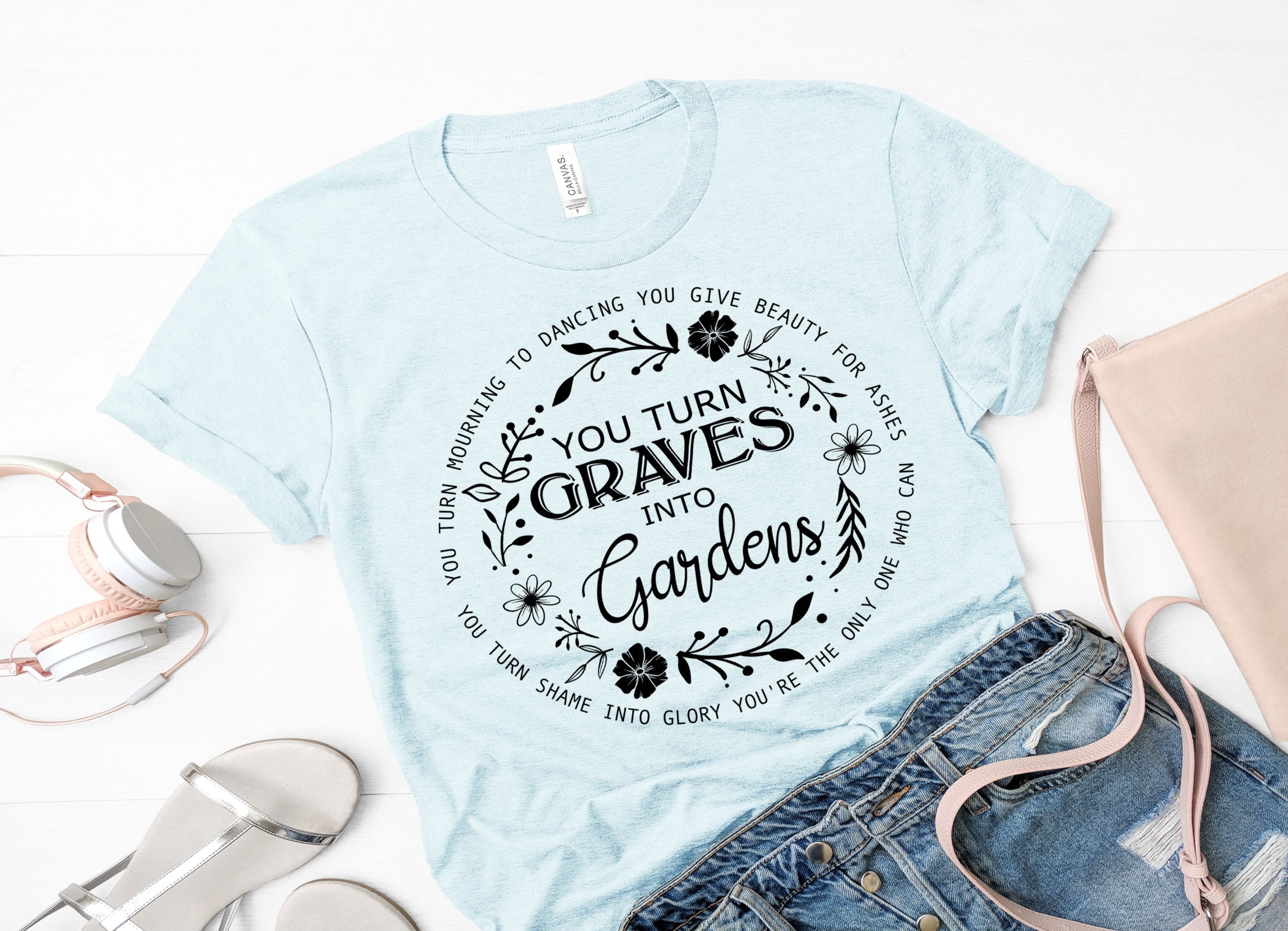 Graves Turn Into Gardens Shirt, Religious Apparel,beauty From Ashes, Bella Canvas, Christian