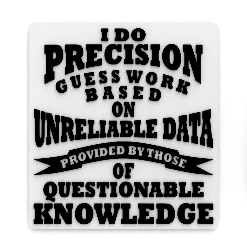 Very Questionable Graphic Funny Sign | I Do Precision Guess Work Based on Unreliable Data ...
