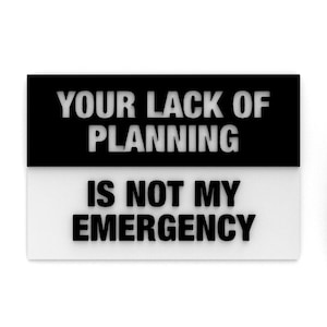 Sign | Your Lack Of Planning Is Not My Emergency