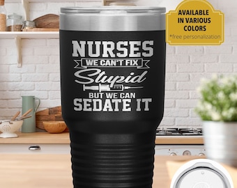 Nurses We Can't Fix Stupid But We Can Sedate It - Nurse Gift Tumbler - Appreciation Gift- Funny Nurse Life Cup - Laser Engraved Tumbler -N19