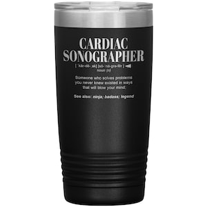 May include: Black stainless steel tumbler with a white inscription that reads "CARDIAC SONOGRAPHER [ˈkɑːrdiˌæk] [ˈsoʊnəˌɡræfər] noun (n) Someone who solves problems you never knew existed in ways that will blow your mind; See also: ninja; badass; legend"