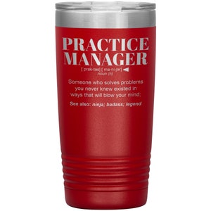 May include: Red stainless steel tumbler with a white inscription that reads "PRACTICE MANAGER [prak-təs] ['ma-ni-jər] noun (n) Someone who solves problems you never knew existed in ways that will blow your mind; See also: ninja; badass; legend"