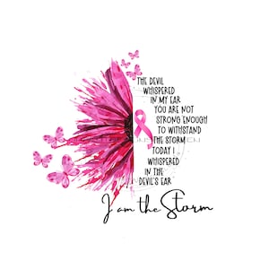 May include: Pink watercolor flower with butterflies and a pink ribbon. The text reads "The devil whispered in my ear you are not strong enough to withstand the storm today I whispered in the devil's ear I am the storm."
