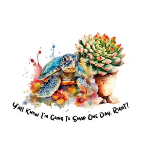 PNG Sublimação-Tartaruga adulta, suculentas verdes e flores "Vocês sabem que eu vou estalar, certo?" Sublimação de tartaruga marinha-Clipart de vida marinha