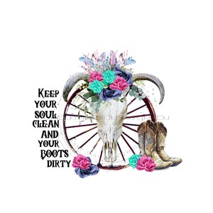 May include: A watercolor illustration of a skull with antlers, surrounded by a wagon wheel and pink, blue, and teal flowers. The text "Keep your soul clean and your boots dirty" is written in black lettering.
