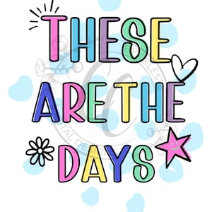 May include: A digital design with the words "THESE ARE THE DAYS" in colorful bubble letters. The design includes a heart, star, and flower, all in bright colors, set against a white background with light blue polka dots.