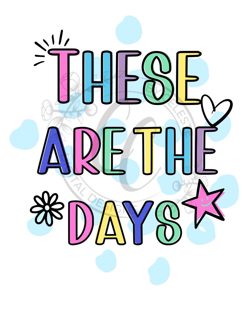May include: A digital design with the words "THESE ARE THE DAYS" in colorful bubble letters. The design includes a heart, star, and flower, all in bright colors, set against a white background with light blue polka dots.