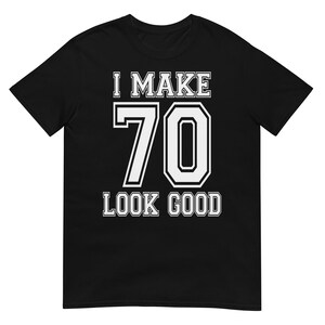 I Make 70 Look Good Funny 70th Birthday Shirt