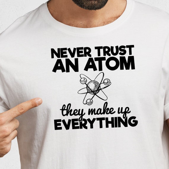 Never Trust An Atom They Make Up Everything Funny Shirt Gift Never Trust An Atom They Make Up Everything Funny Shirt Gift