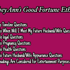 May include: A pink background with white text listing the ethics of a fortune teller named Chey Ann. The text reads: "Chey Ann's Good Fortune Ethics 1. No Timeline Questions 2. No When Will I Meet My Future Husband/Wife Questions 3. No Legal Questions 4. No Pregnancy Questions 5. No Health Questions 6. No Future Husband/Wife Appearance Questions 7. Readings Are Considered For Entertainment Purposes Only"