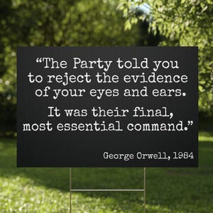 May include: A black rectangular yard sign with white text quoting George Orwell: "The Party told you to reject the evidence of your eyes and ears." The sign is 91.4 cm x 61 cm and is displayed outdoors in a grassy area.