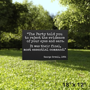 May include: A black rectangular yard sign with white text quoting George Orwell from 1984: "The Party told you to reject the evidence of your eyes and ears. It was their final, most essential command." The sign is 45.7 cm x 30.5 cm.