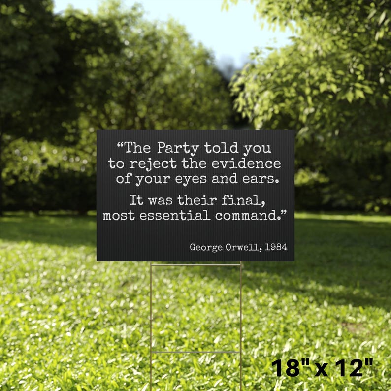May include: A black rectangular yard sign with white text quoting George Orwell from 1984: "The Party told you to reject the evidence of your eyes and ears. It was their final, most essential command." The sign is 45.7 cm x 30.5 cm.