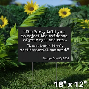 May include: A black rectangular yard sign featuring a quote by George Orwell: "The Party told you to reject the evidence of your eyes and ears. It was their final, most essential command." The sign is 45.7 cm x 30.5 cm.