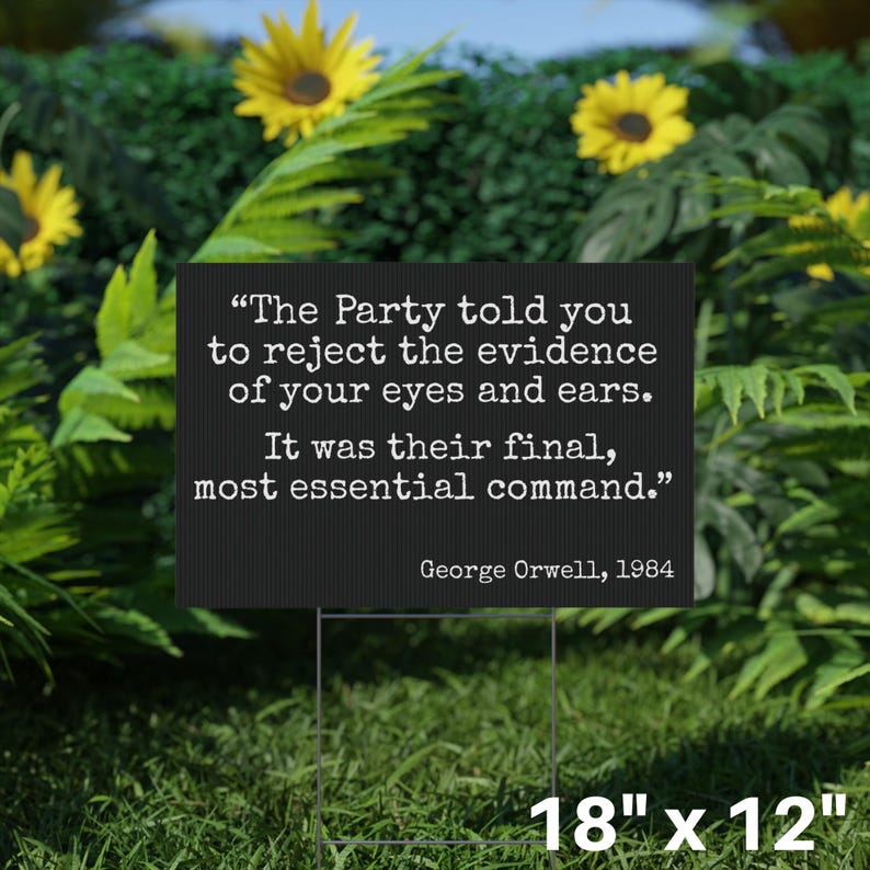 May include: A black rectangular yard sign featuring a quote by George Orwell: "The Party told you to reject the evidence of your eyes and ears. It was their final, most essential command." The sign is 45.7 cm x 30.5 cm.