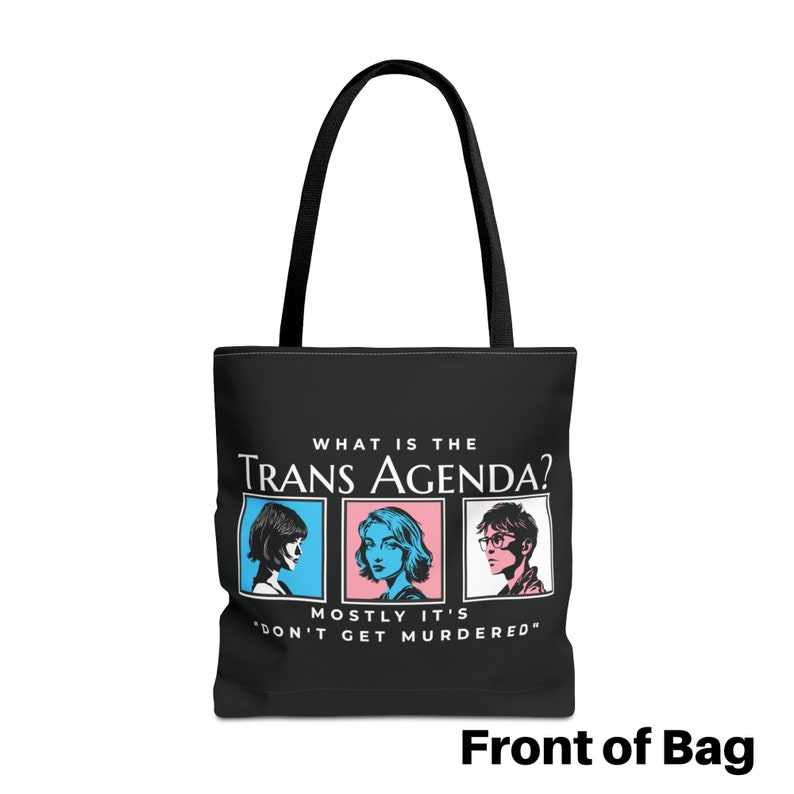 May include: Black tote bag with a white graphic that says "What is the Trans Agenda?" with three cartoon faces in boxes below the text. The text below the faces says "Mostly it's "Don't get murdered."