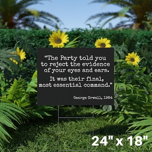 May include: A black rectangular yard sign featuring a quote from George Orwell's 1984: "The Party told you to reject the evidence of your eyes and ears. It was their final, most essential command." The sign is 61cm x 46cm and is in a garden.