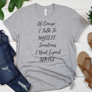 Sarcastic Slogan Shirt- Funny Sarcastic Shirt, Funny, Sarcastic Shirt, Sassy Shirt-Of Course I Talk To Myself,Sometimes I Need Expert Advice