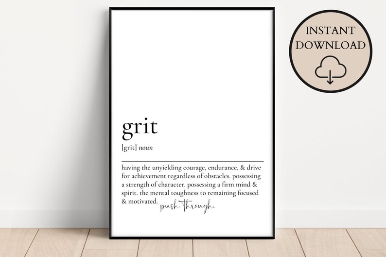 May include: Black and white printable wall art with the definition of the word "grit". The definition reads: "having the unyielding courage, endurance, & drive for achievement regardless of obstacles. possessing a strength of character. possessing a firm mind & spirit. the mental toughness to remaining focused & motivated. push through."