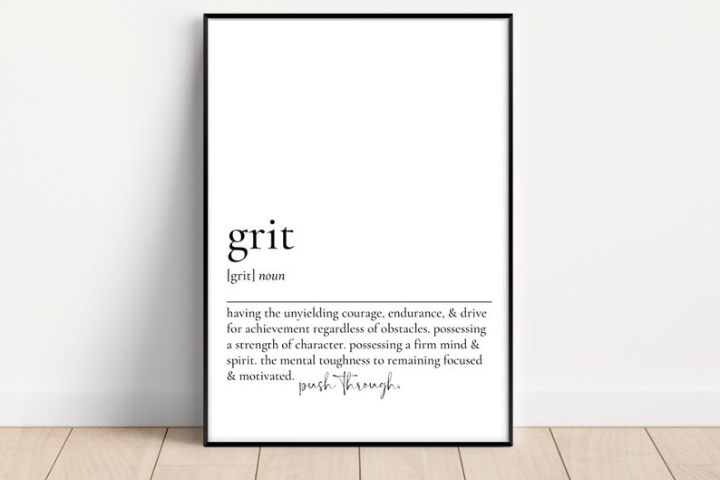 May include: Black and white printable wall art with the definition of the word "grit". The definition reads: "having the unyielding courage, endurance, & drive for achievement regardless of obstacles. possessing a strength of character. possessing a firm mind & spirit. the mental toughness to remaining focused & motivated. push through."