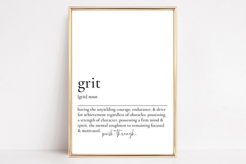 May include: A black and white printable definition of the word "grit" with the definition: "having the unyielding courage, endurance, & drive for achievement regardless of obstacles. possessing a strength of character. possessing a firm mind & spirit. the mental toughness to remaining focused & motivated. push through."