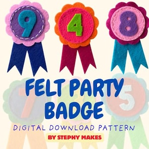 May include: A collection of colorful felt party badges featuring numbers nine, four, and eight, with additional faded badges in the background. The text reads FELT PARTY BADGE DIGITAL DOWNLOAD PATTERN BY STEPHY MAKES in blue and red lettering.