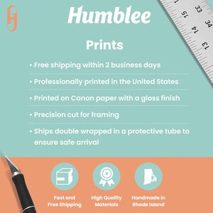 May include: A light blue and white graphic with the text "Humblee Prints" in a bold, white font. The graphic lists the following features: Free shipping within 2 business days, Professionally printed in the United States, Printed on Canon paper with a gloss finish, Precision cut for framing, Ships double wrapped in a protective tube to ensure safe arrival. The graphic also includes three icons: a box with a checkmark, a star with a ribbon, and the outline of the state of Rhode Island. The text below the icons reads: Fast and Free Shipping, High Quality Materials, Handmade in Rhode Island.