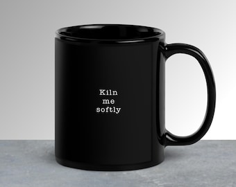 Black Glossy Mug with "Kiln Me Softly" Pottery Lovers Joke - Perfect Gift for Potters - Funny Pottery Mug - Unique Gift for Potters