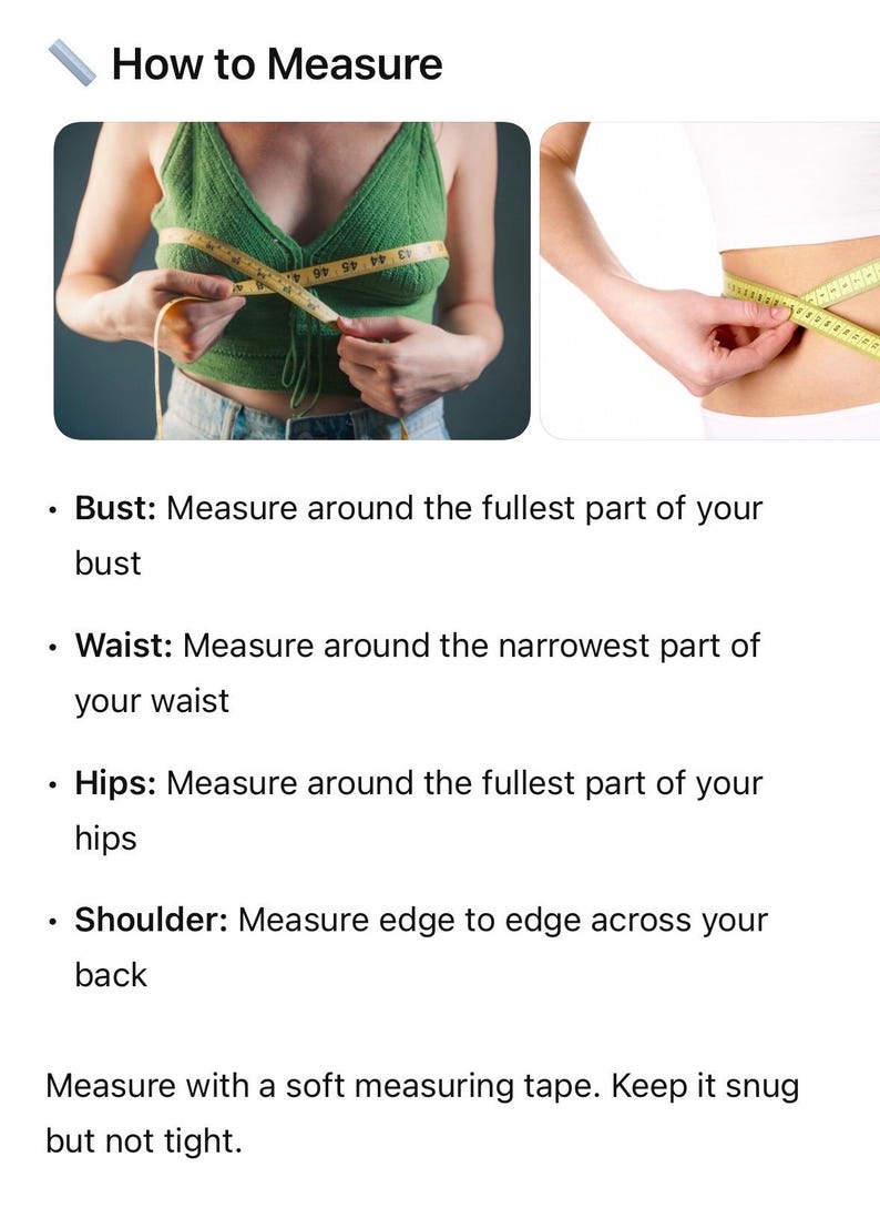 May include: Image showing how to measure bust, waist, hips, and shoulder with a soft measuring tape. The text provides instructions on where to measure each body part. Keep the tape snug but not tight.
