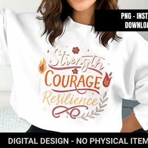May include: White sweatshirt with the words "Strength, Courage, Resilience" in a decorative design. The text is in shades of orange and red, with floral and leaf accents. The image also includes the text "PNG - INSTANT DOWNLOAD" and "DIGITAL DESIGN - NO PHYSICAL ITEM".