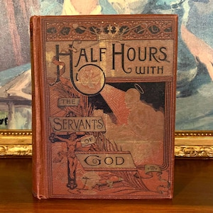 Antique Catholic Book: Half Hours with the Servants of God, 1889