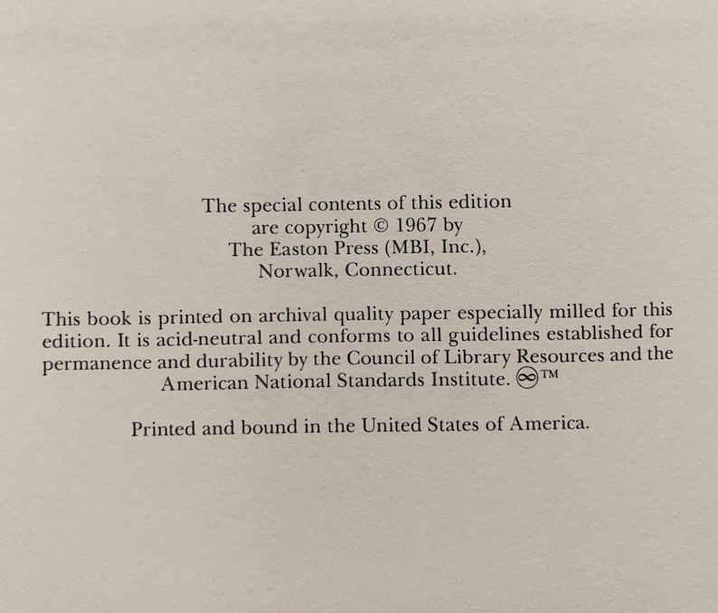 May include: A copyright notice for a book printed on archival quality paper. The text states that the special contents of this edition are copyright 1967 by The Easton Press (MBI, Inc.), Norwalk, Connecticut. The book is printed on archival quality paper especially milled for this edition. It is acid-neutral and conforms to all guidelines established for permanence and durability by the Council of Library Resources and the American National Standards Institute. The book is printed and bound in the United States of America.