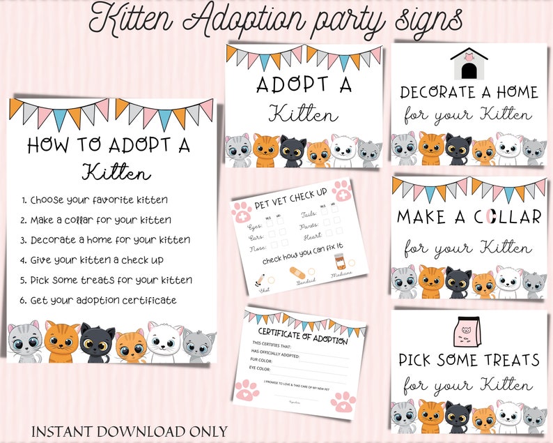 May include: Printable signs for a kitten adoption party. The signs include instructions on how to adopt a kitten, a pet vet check-up form, a certificate of adoption, and instructions to make a collar, decorate a home, and pick some treats for your kitten.
