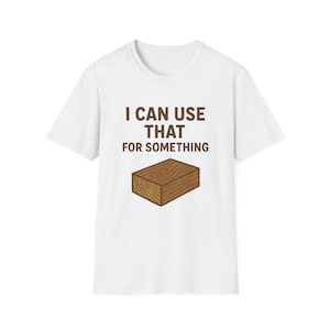 I can use that for something, Funny Woodworker Gift, Unisex Graphic Tee, DIY Enthusiast Apparel, Unique Humor Shirt