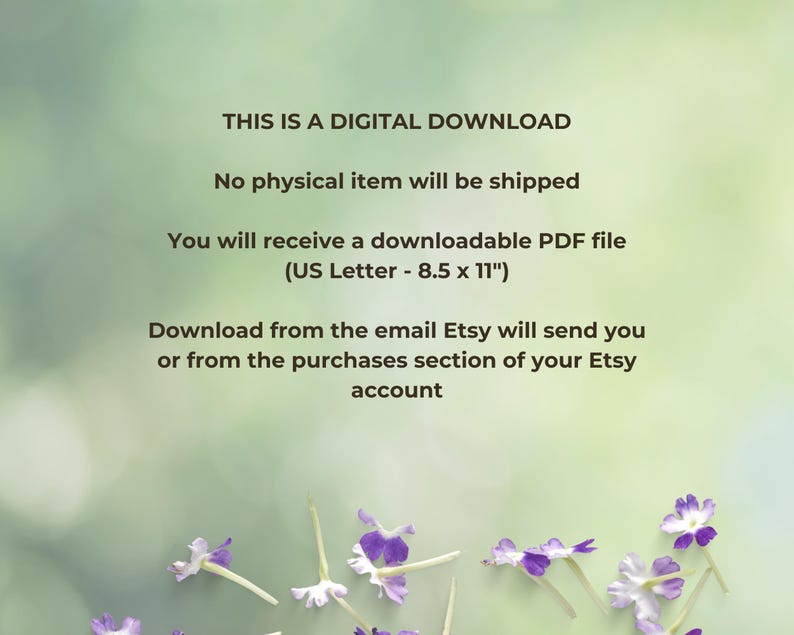 May include: A digital download announcement with text on a blurred green background. The text states that no physical item will be shipped and that the downloadable PDF file is US Letter size (8.5 x 11 inches). Purple flowers are at the bottom.
