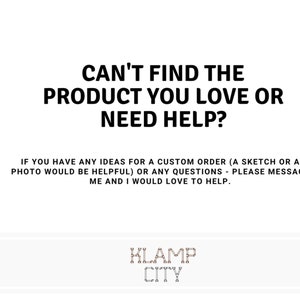 May include: White background with black text that reads: "CAN'T FIND THE PRODUCT YOU LOVE OR NEED HELP?" and "IF YOU HAVE ANY IDEAS FOR A CUSTOM ORDER (A SKETCH OR A PHOTO WOULD BE HELPFUL) OR ANY QUESTIONS - PLEASE MESSAGE ME AND I WOULD LOVE TO HELP."