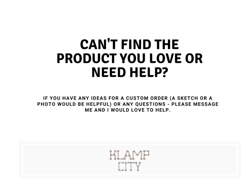 May include: White background with black text that reads: "CAN'T FIND THE PRODUCT YOU LOVE OR NEED HELP?" and "IF YOU HAVE ANY IDEAS FOR A CUSTOM ORDER (A SKETCH OR A PHOTO WOULD BE HELPFUL) OR ANY QUESTIONS - PLEASE MESSAGE ME AND I WOULD LOVE TO HELP."