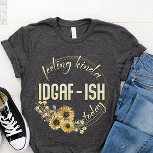 Feeling IDGAF-ish Today Shirt, Funny Gift T Shirt,  Sarcastic Shirt, Funny Quote T-shirt, Sassy Shirts for Women, Cute Funny Tee for Women
