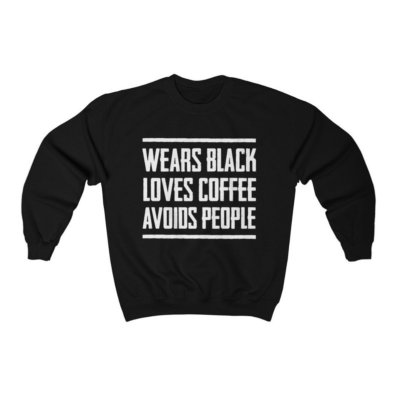 May include: Black sweatshirt with white text that reads "Wears Black Loves Coffee Avoids People".
