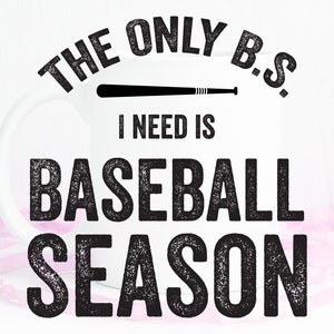 May include: White ceramic mug with black text that reads "The only B.S. I need is baseball season." A black baseball bat graphic is above the text.