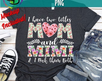 I Have Two Titles, Mom and MiMi and I Rock Them Both png, Mothers Day, Mom Birthday png, MiMi png, flower jpeg, Printable png