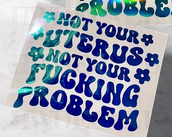 Not your Uterus, not your Fu**king Problem | Not your Uterus Decal | Not your Uterus Sticker | Womans Rights Decal | Womans Rights Sticker