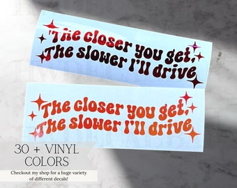 The Closer you Get the Slower I'll Drive Decal | Car Decal | Truck Decal | Car Decal for Woman | Funny Decal for Woman | Trending Decals